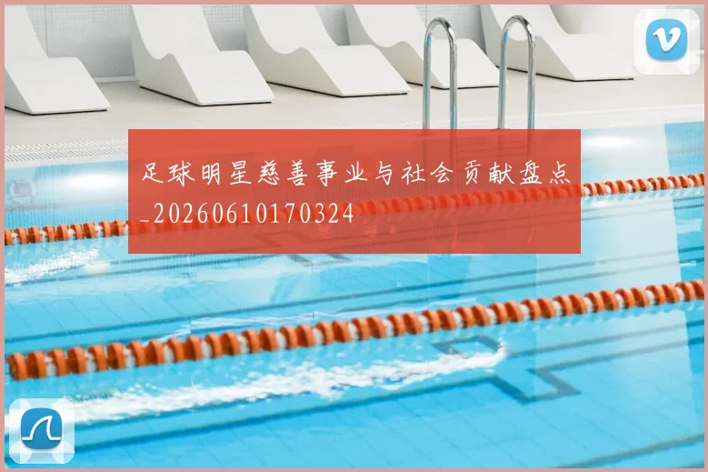 足球明星慈善事业与社会贡献盘点_20260610170324