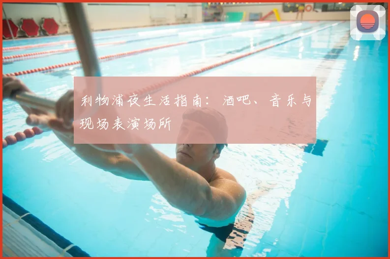 利物浦夜生活指南：酒吧、音乐与现场表演场所