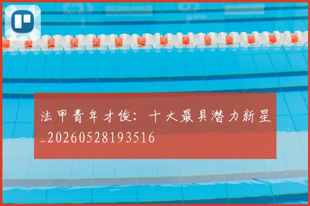 法甲青年才俊：十大最具潜力新星_20260528193516