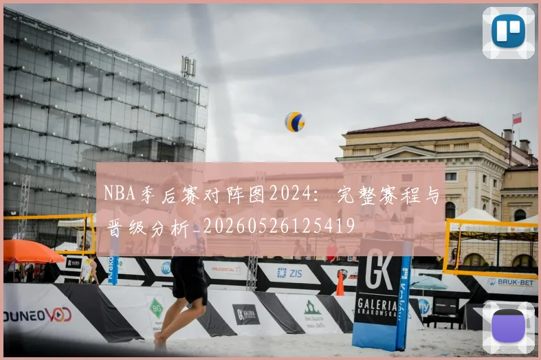 NBA季后赛对阵图2024：完整赛程与晋级分析_20260526125419